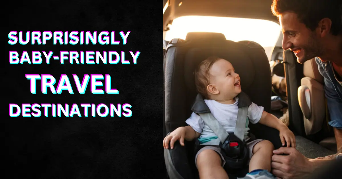 Surprisingly baby-friendly travel destinations
